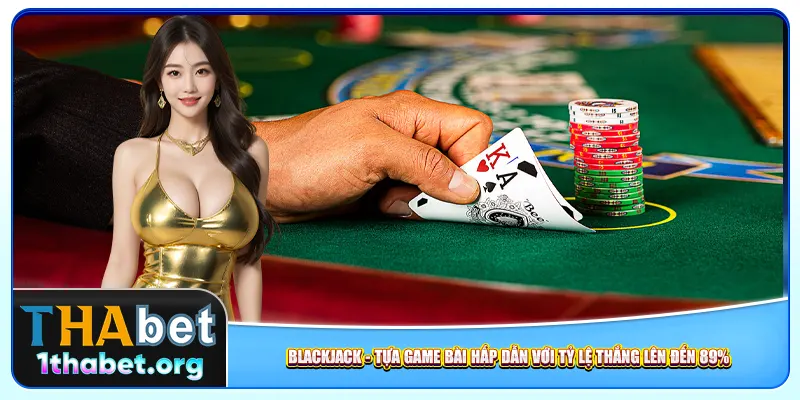 Blackjack – Tựa Game Bài Hấp Dẫn Với Tỷ Lệ Thắng Lên Đến 89%