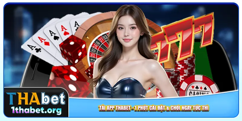 Tải App Thabet – 1 Phút Cài Đặt & Chơi Ngay Tức Thì