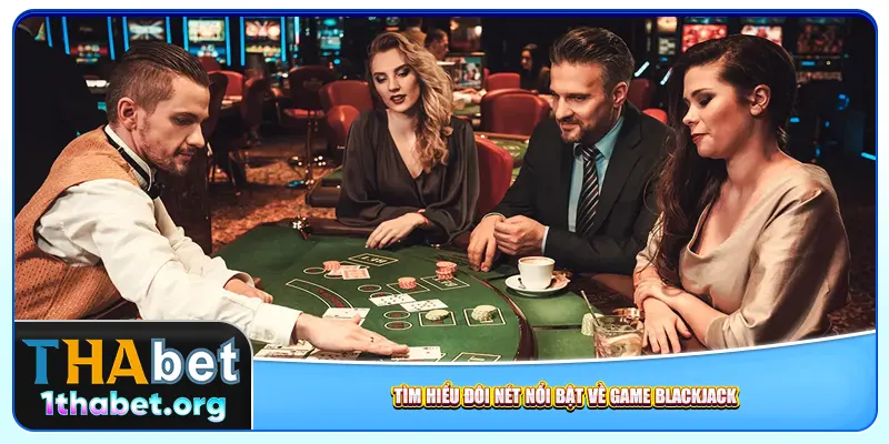 Tìm hiểu đôi nét nổi bật về game Blackjack